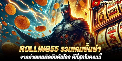 rolling55 รวมเกมชั้นนำ จากค่ายเกมติดอันดับโลก ดีที่สุดในตอนนี้